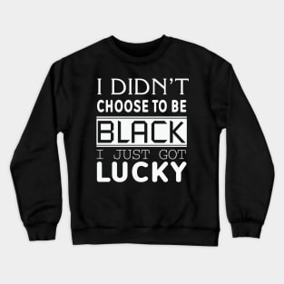 I Didn't Choose To be Black I Got Lucky, Black History, Black Lives Matter, Quote Crewneck Sweatshirt